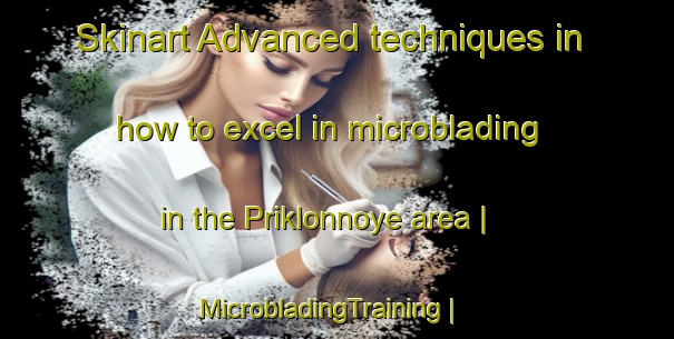 Skinart Advanced techniques in how to excel in microblading in the Priklonnoye area | MicrobladingTraining | MicrobladingClasses | SkinartTraining-Russian Federation